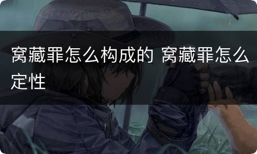 窝藏罪怎么构成的 窝藏罪怎么定性