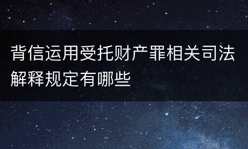 背信运用受托财产罪相关司法解释规定有哪些