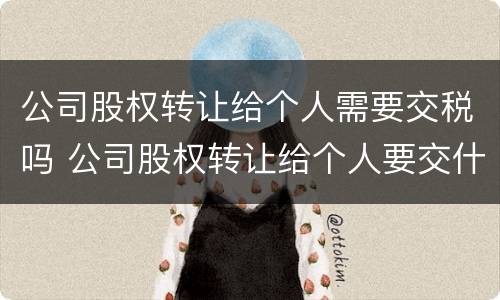 公司股权转让给个人需要交税吗 公司股权转让给个人要交什么税