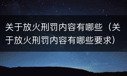 关于放火刑罚内容有哪些（关于放火刑罚内容有哪些要求）