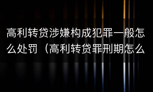 高利转贷涉嫌构成犯罪一般怎么处罚（高利转贷罪刑期怎么判定的）