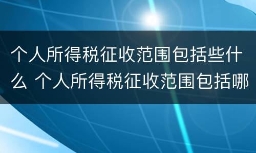个人所得税征收范围包括些什么 个人所得税征收范围包括哪些