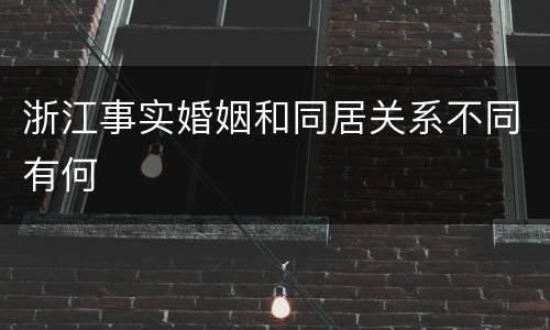 浙江事实婚姻和同居关系不同有何