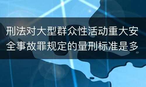 刑法对大型群众性活动重大安全事故罪规定的量刑标准是多少