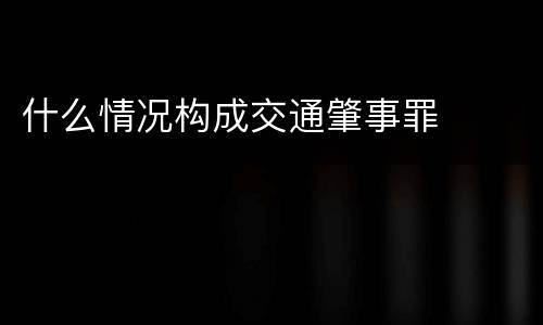 什么情况构成交通肇事罪