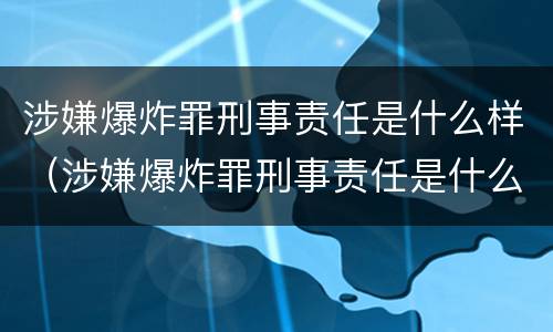 涉嫌爆炸罪刑事责任是什么样（涉嫌爆炸罪刑事责任是什么样的）