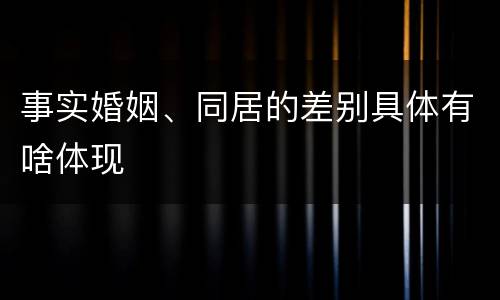 事实婚姻、同居的差别具体有啥体现
