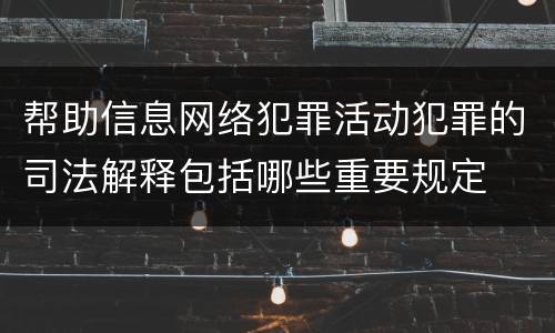 帮助信息网络犯罪活动犯罪的司法解释包括哪些重要规定