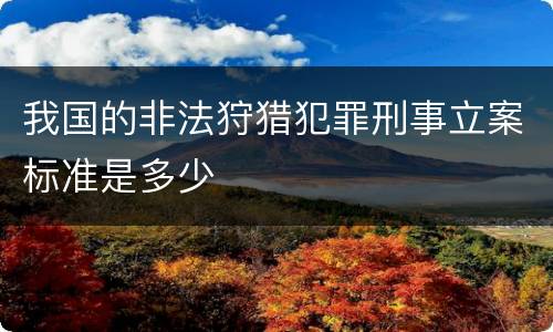 我国的非法狩猎犯罪刑事立案标准是多少
