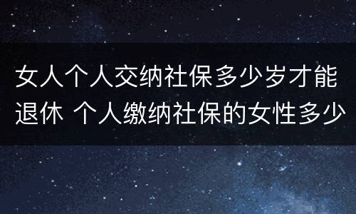 女人个人交纳社保多少岁才能退休 个人缴纳社保的女性多少岁才能退休