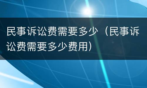 民事诉讼费需要多少（民事诉讼费需要多少费用）