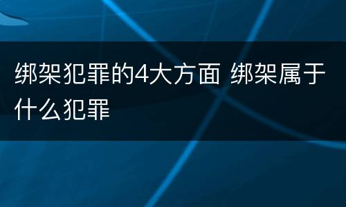 绑架犯罪的4大方面 绑架属于什么犯罪