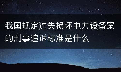我国规定过失损坏电力设备案的刑事追诉标准是什么