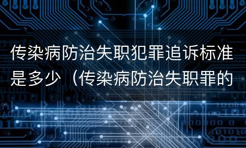 传染病防治失职犯罪追诉标准是多少（传染病防治失职罪的构成要件）