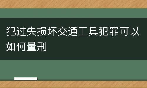 犯过失损坏交通工具犯罪可以如何量刑