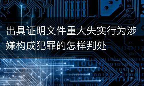 出具证明文件重大失实行为涉嫌构成犯罪的怎样判处