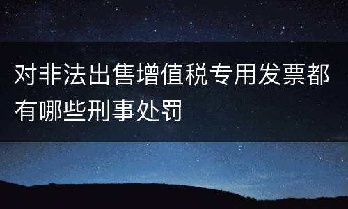 对非法出售增值税专用发票都有哪些刑事处罚