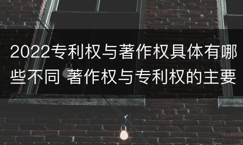 2022专利权与著作权具体有哪些不同 著作权与专利权的主要区别
