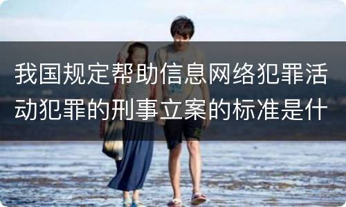 我国规定帮助信息网络犯罪活动犯罪的刑事立案的标准是什么