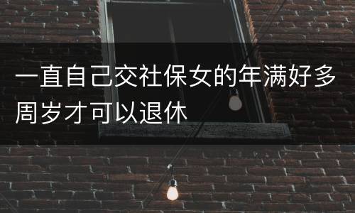一直自己交社保女的年满好多周岁才可以退休