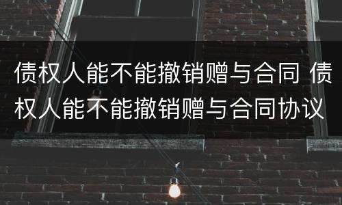 债权人能不能撤销赠与合同 债权人能不能撤销赠与合同协议