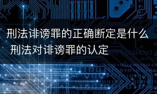 刑法诽谤罪的正确断定是什么 刑法对诽谤罪的认定