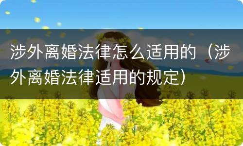 涉外离婚法律怎么适用的（涉外离婚法律适用的规定）