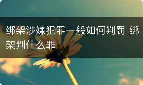 绑架涉嫌犯罪一般如何判罚 绑架判什么罪