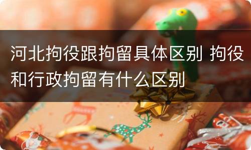河北拘役跟拘留具体区别 拘役和行政拘留有什么区别