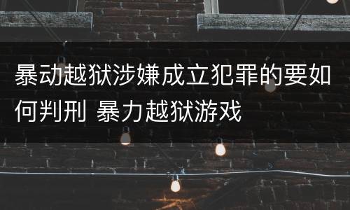 暴动越狱涉嫌成立犯罪的要如何判刑 暴力越狱游戏