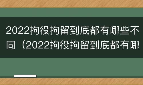 2022拘役拘留到底都有哪些不同（2022拘役拘留到底都有哪些不同之处）