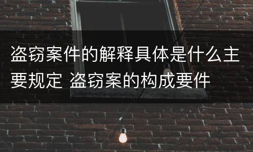 盗窃案件的解释具体是什么主要规定 盗窃案的构成要件