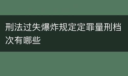 刑法过失爆炸规定定罪量刑档次有哪些