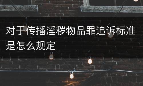 对于传播淫秽物品罪追诉标准是怎么规定