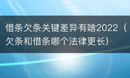 借条欠条关键差异有啥2022（欠条和借条哪个法律更长）