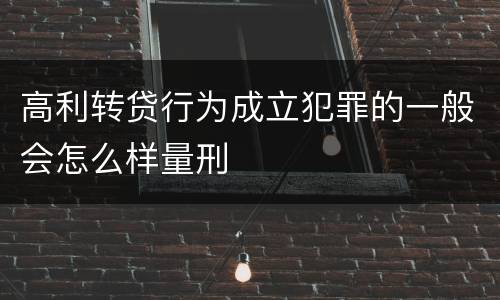 高利转贷行为成立犯罪的一般会怎么样量刑