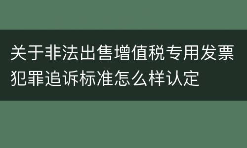 关于非法出售增值税专用发票犯罪追诉标准怎么样认定