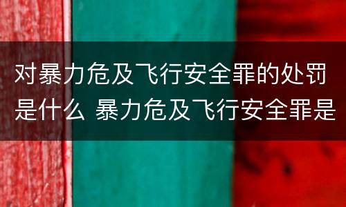 对暴力危及飞行安全罪的处罚是什么 暴力危及飞行安全罪是危险犯吗