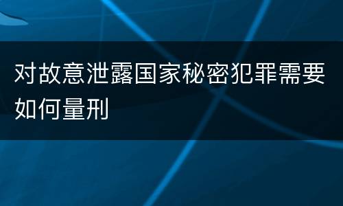 对故意泄露国家秘密犯罪需要如何量刑