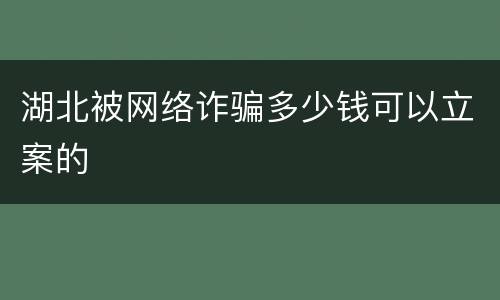 湖北被网络诈骗多少钱可以立案的