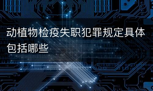 动植物检疫失职犯罪规定具体包括哪些