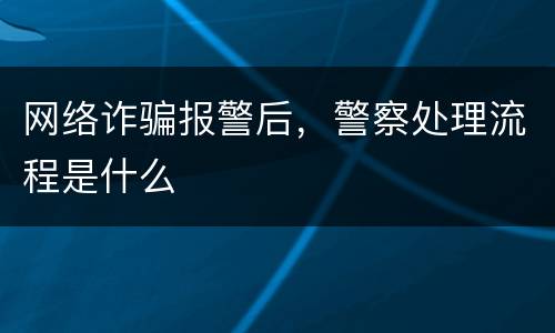 网络诈骗报警后，警察处理流程是什么