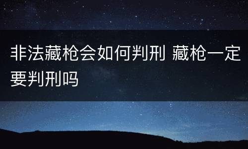 非法藏枪会如何判刑 藏枪一定要判刑吗