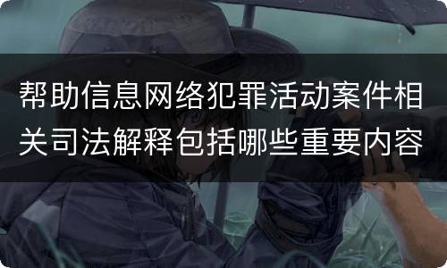 帮助信息网络犯罪活动案件相关司法解释包括哪些重要内容
