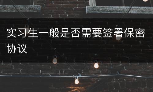 实习生一般是否需要签署保密协议