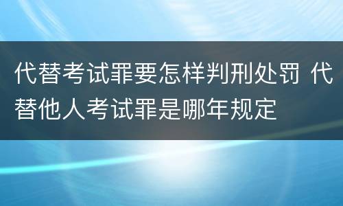 代替考试罪要怎样判刑处罚 代替他人考试罪是哪年规定