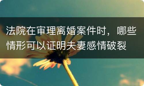 法院在审理离婚案件时，哪些情形可以证明夫妻感情破裂