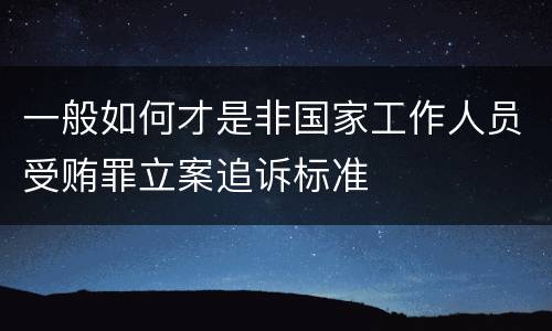 一般如何才是非国家工作人员受贿罪立案追诉标准