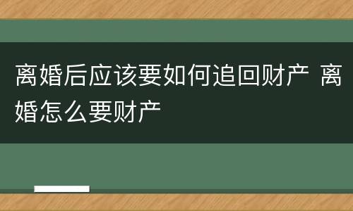 离婚后应该要如何追回财产 离婚怎么要财产