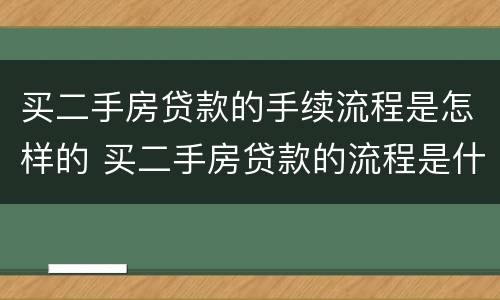 买二手房贷款的手续流程是怎样的 买二手房贷款的流程是什么简单介绍